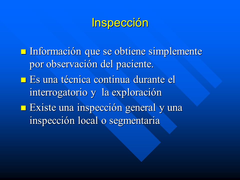Inspección Información que se obtiene simplemente por observación del paciente. Es una técnica continua durante el interrogatorio y la exploración.