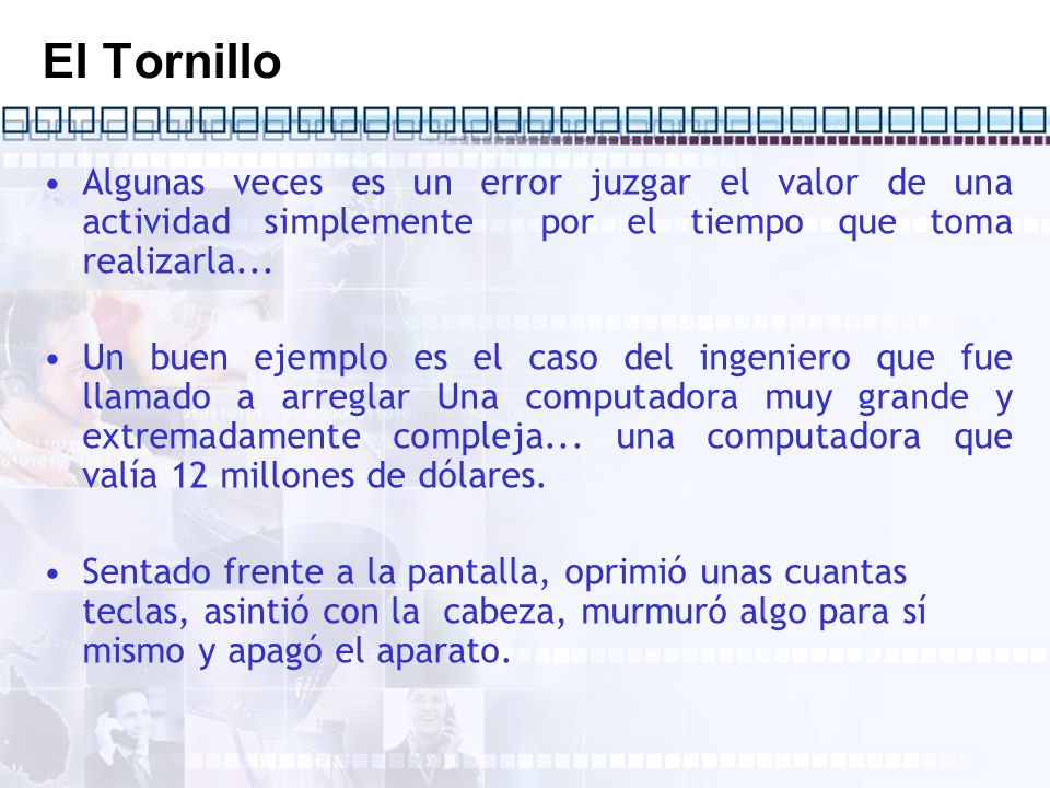El Tornillo Algunas veces es un error juzgar el valor de una actividad simplemente por el tiempo que toma realizarla...