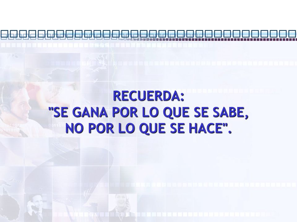 RECUERDA: SE GANA POR LO QUE SE SABE, NO POR LO QUE SE HACE .