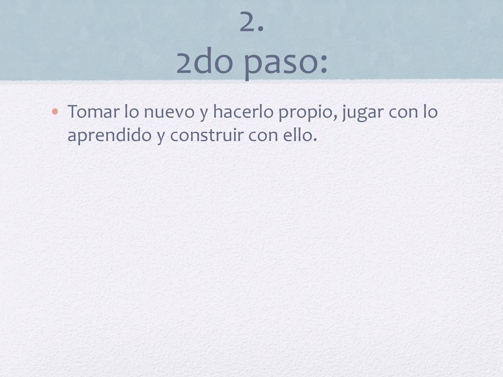 2. 2do paso: Tomar lo nuevo y hacerlo propio, jugar con lo aprendido y construir con ello.