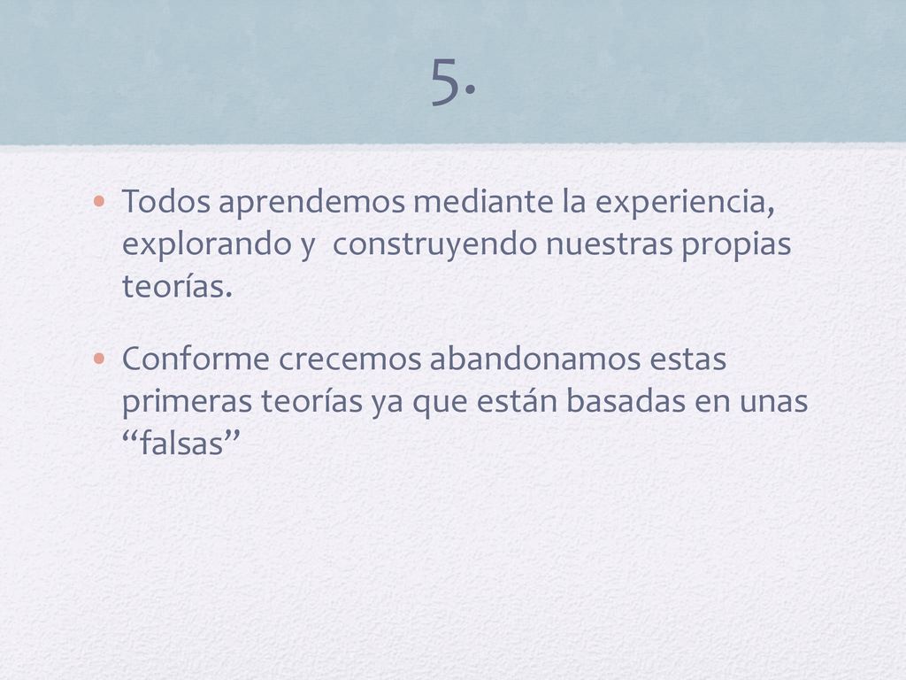 5. Todos aprendemos mediante la experiencia, explorando y construyendo nuestras propias teorías.