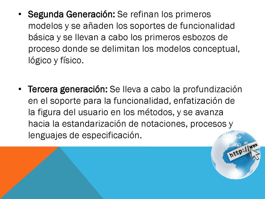 Segunda Generación: Se refinan los primeros modelos y se añaden los soportes de funcionalidad básica y se llevan a cabo los primeros esbozos de proceso donde se delimitan los modelos conceptual, lógico y físico.