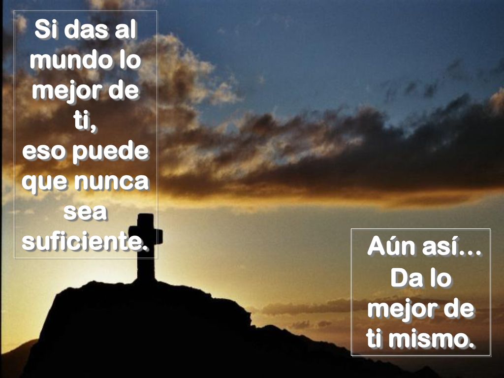 Si das al mundo lo mejor de ti, eso puede que nunca sea suficiente.
