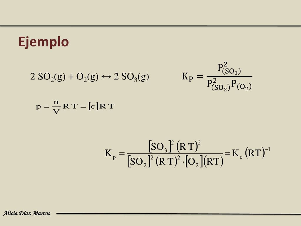 Ejemplo K P = P SO 3 2 P SO 2 2 P O 2 2 SO2(g) + O2(g) ↔ 2 SO3(g)