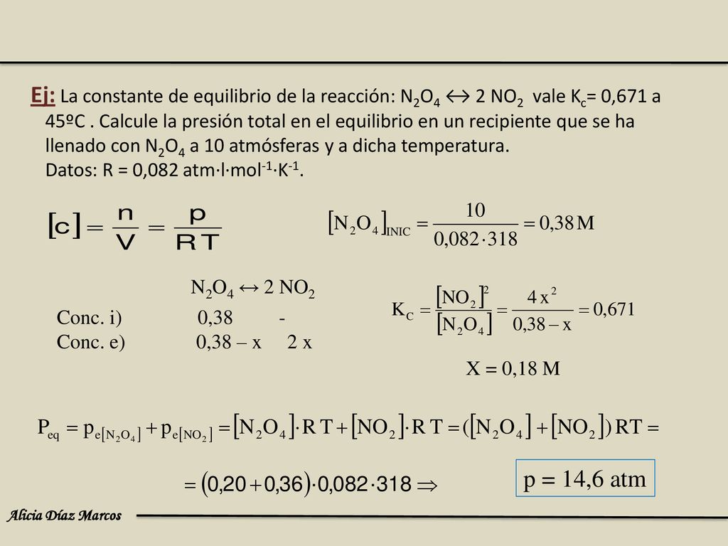 Ej: La constante de equilibrio de la reacción: N2O4 ↔ 2 NO2 vale Kc= 0,671 a 45ºC . Calcule la presión total en el equilibrio en un recipiente que se ha llenado con N2O4 a 10 atmósferas y a dicha temperatura. Datos: R = 0,082 atm·l·mol-1·K-1.