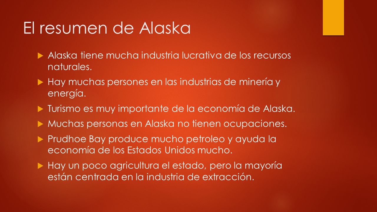 El resumen de Alaska Alaska tiene mucha industria lucrativa de los recursos naturales. Hay muchas persones en las industrias de minería y energía.