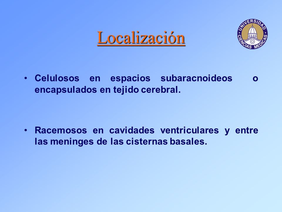 Localización Celulosos en espacios subaracnoideos o encapsulados en tejido cerebral.