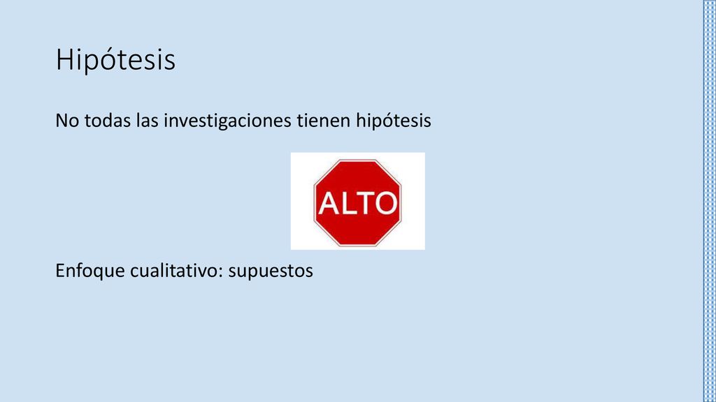Hipótesis No todas las investigaciones tienen hipótesis Enfoque cualitativo: supuestos