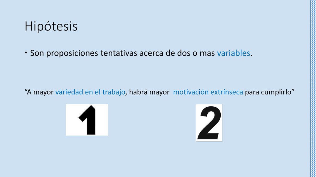 Hipótesis Son proposiciones tentativas acerca de dos o mas variables.