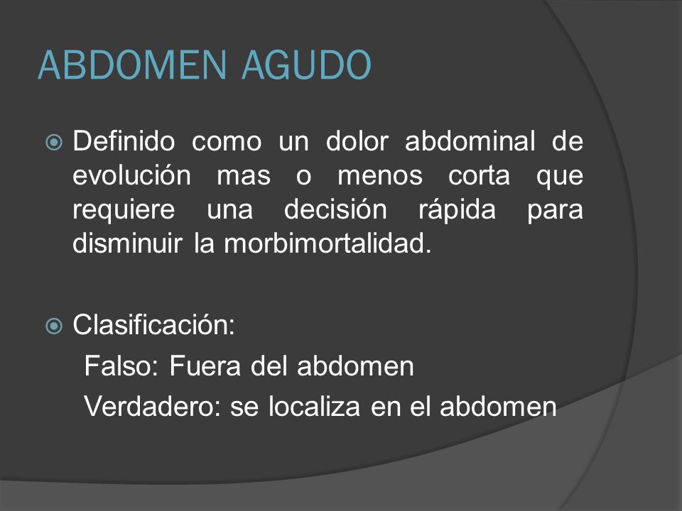 ABDOMEN AGUDO Definido como un dolor abdominal de evolución mas o menos corta que requiere una decisión rápida para disminuir la morbimortalidad.