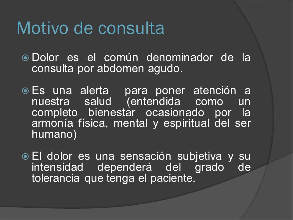 Motivo de consulta Dolor es el común denominador de la consulta por abdomen agudo.