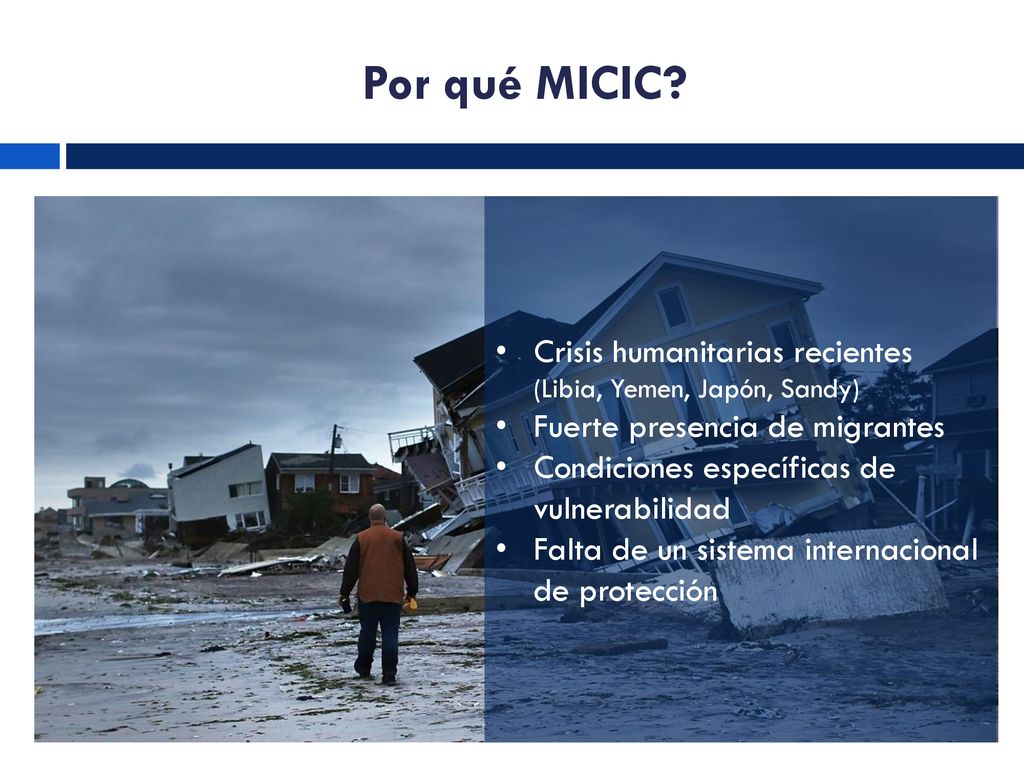 Por qué MICIC Crisis humanitarias recientes (Libia, Yemen, Japón, Sandy) Fuerte presencia de migrantes.
