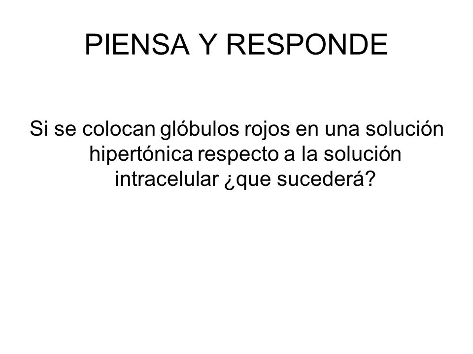 PIENSA Y RESPONDE Si se colocan glóbulos rojos en una solución hipertónica respecto a la solución intracelular ¿que sucederá