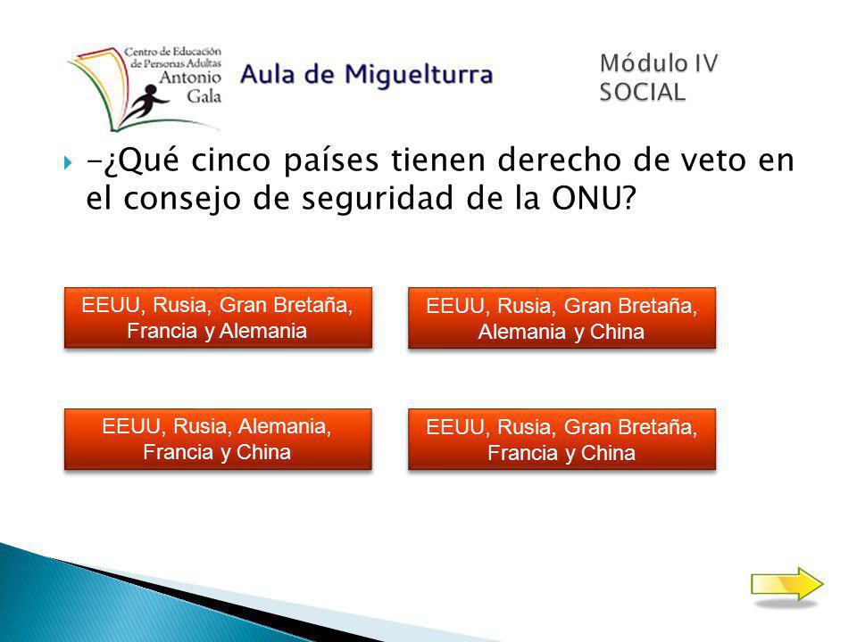 Módulo IV SOCIAL -¿Qué cinco países tienen derecho de veto en el consejo de seguridad de la ONU EEUU, Rusia, Gran Bretaña, Francia y Alemania.