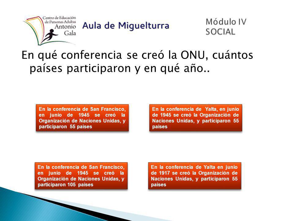 Módulo IV SOCIAL En qué conferencia se creó la ONU, cuántos países participaron y en qué año..
