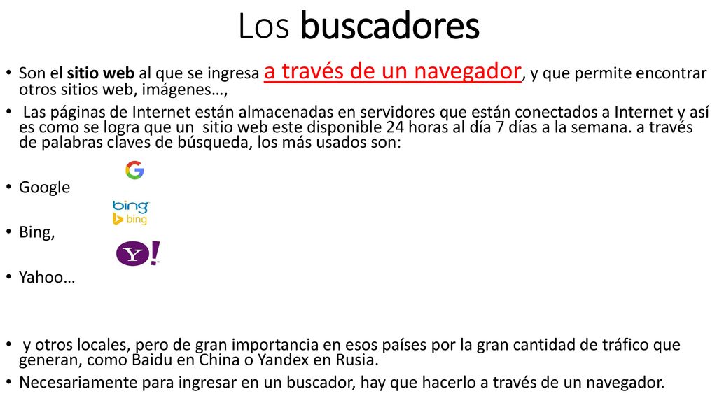 Los buscadores Son el sitio web al que se ingresa a través de un navegador, y que permite encontrar otros sitios web, imágenes…,