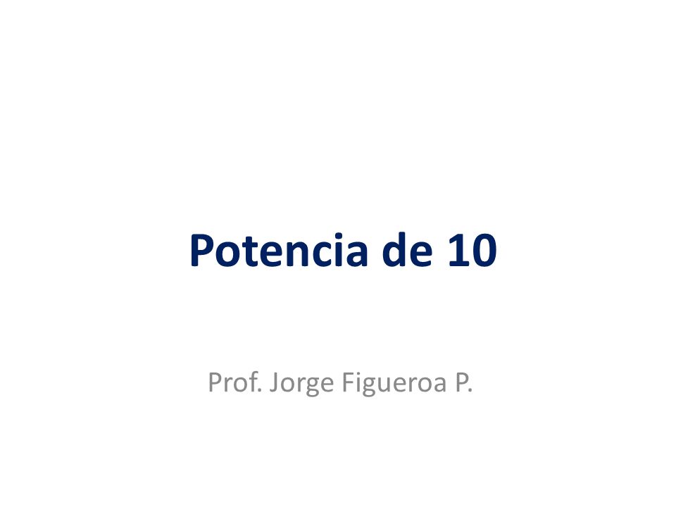 Potencia de 10 Prof. Jorge Figueroa P.