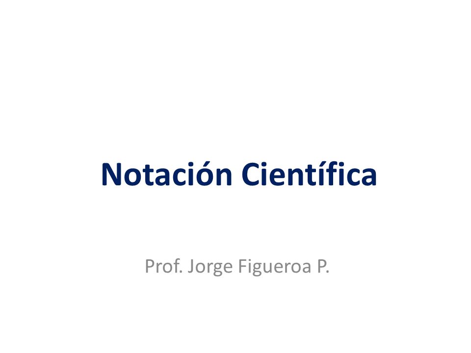 Notación Científica Prof. Jorge Figueroa P.