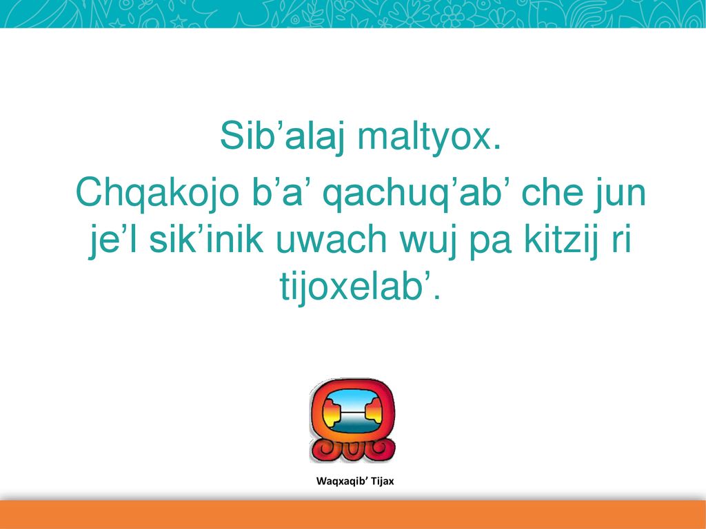 Sib’alaj maltyox. Chqakojo b’a’ qachuq’ab’ che jun je’l sik’inik uwach wuj pa kitzij ri tijoxelab’.