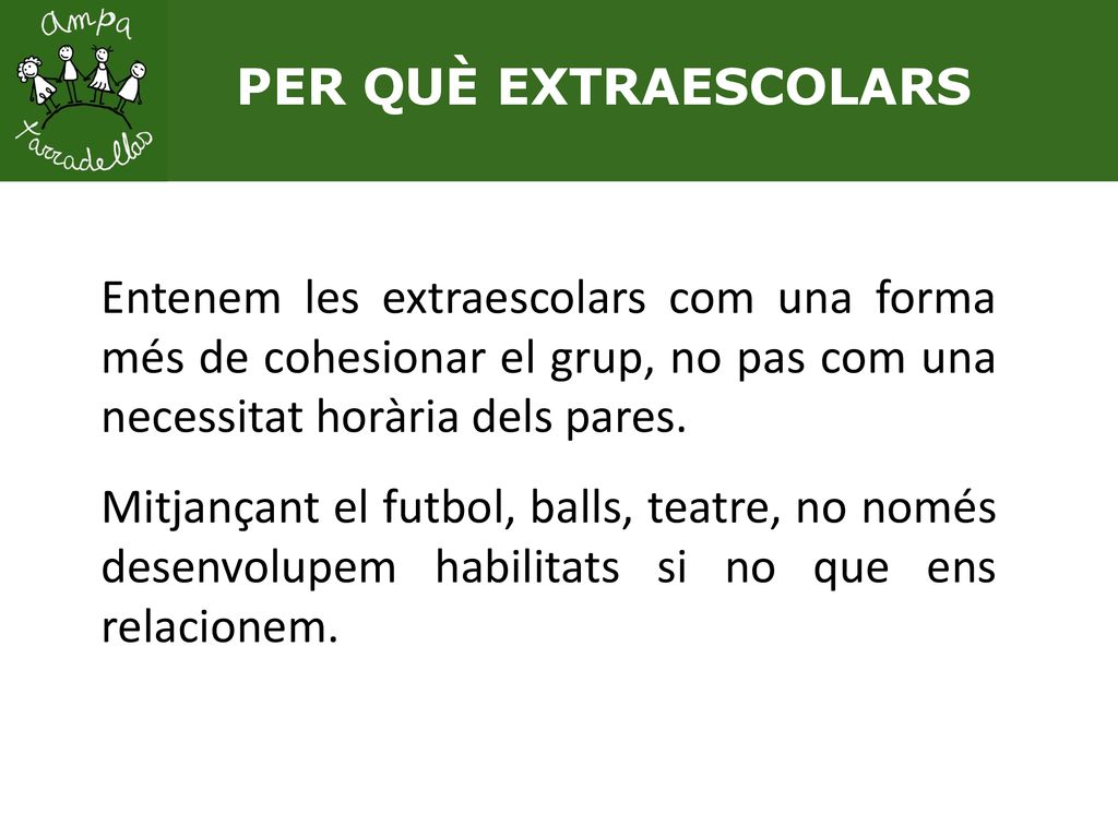 PER QUÈ EXTRAESCOLARS Entenem les extraescolars com una forma més de cohesionar el grup, no pas com una necessitat horària dels pares.
