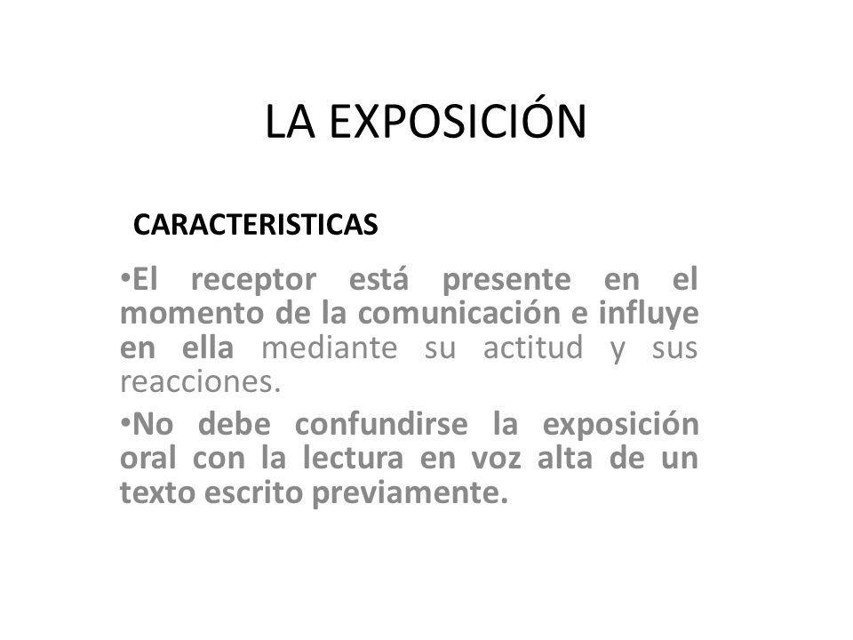 LA EXPOSICIÓN CARACTERISTICAS. El receptor está presente en el momento de la comunicación e influye en ella mediante su actitud y sus reacciones.