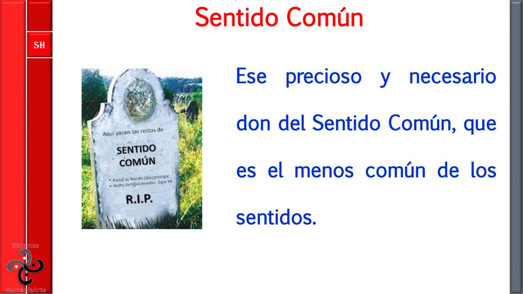 Sentido Común Ese precioso y necesario don del Sentido Común, que es el menos común de los sentidos.