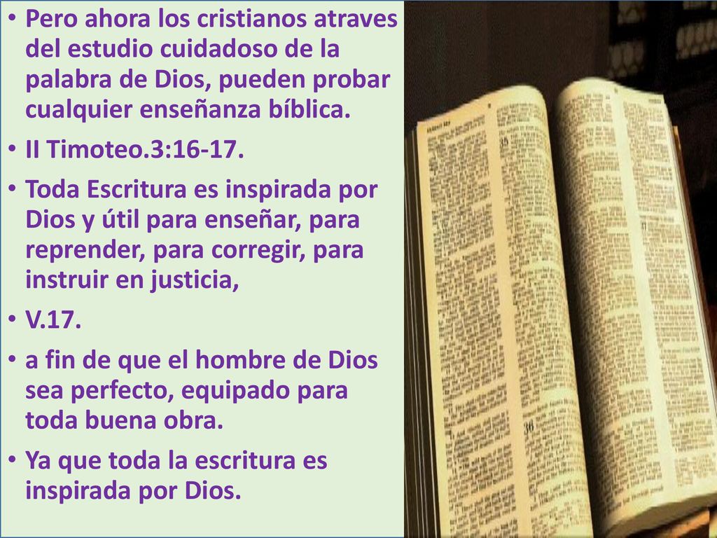 Pero ahora los cristianos atraves del estudio cuidadoso de la palabra de Dios, pueden probar cualquier enseñanza bíblica.