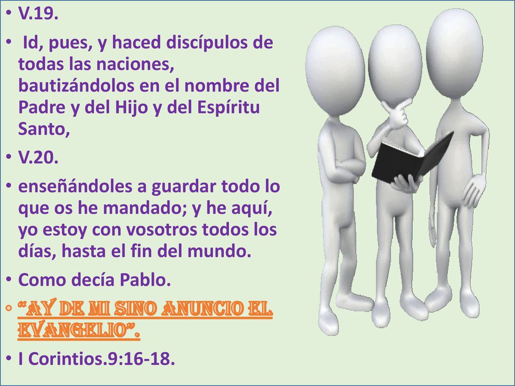 V.19. Id, pues, y haced discípulos de todas las naciones, bautizándolos en el nombre del Padre y del Hijo y del Espíritu Santo,