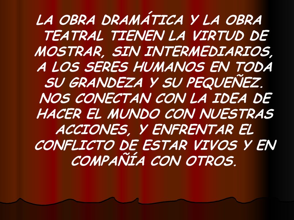 LA OBRA DRAMÁTICA Y LA OBRA TEATRAL TIENEN LA VIRTUD DE MOSTRAR, SIN INTERMEDIARIOS, A LOS SERES HUMANOS EN TODA SU GRANDEZA Y SU PEQUEÑEZ.