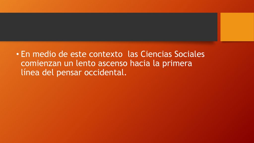 En medio de este contexto las Ciencias Sociales comienzan un lento ascenso hacia la primera línea del pensar occidental.