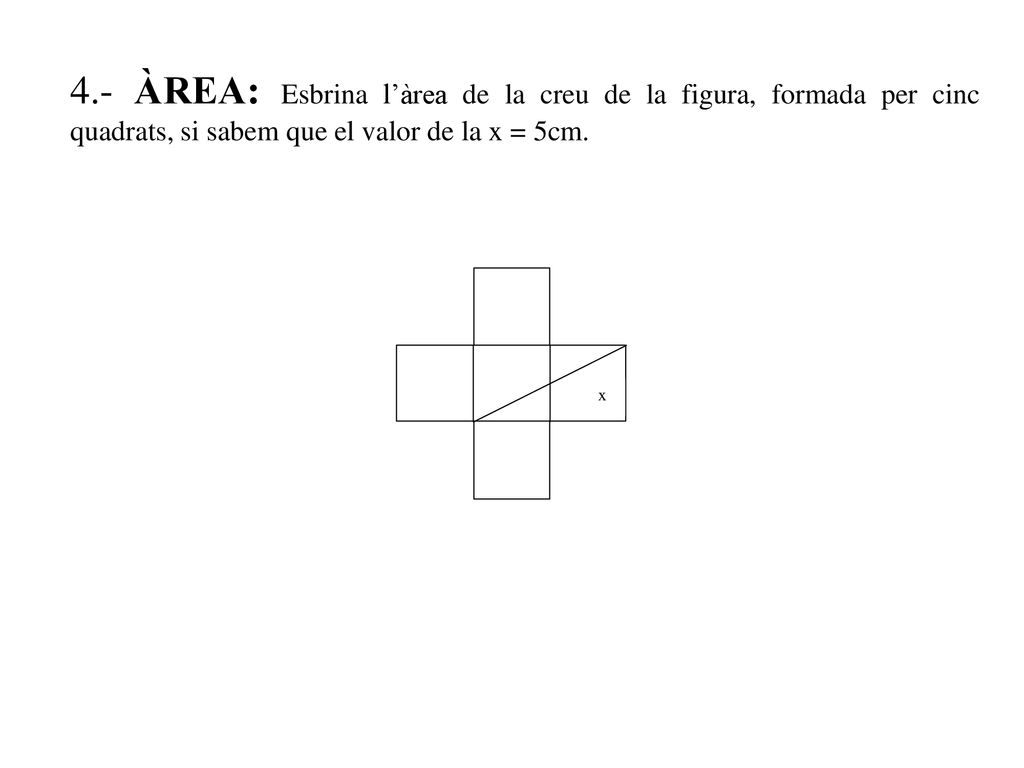 4.- ÀREA: Esbrina l’àrea de la creu de la figura, formada per cinc quadrats, si sabem que el valor de la x = 5cm.