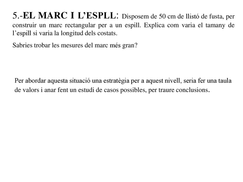 5.-EL MARC I L’ESPLL: Disposem de 50 cm de llistó de fusta, per construir un marc rectangular per a un espill. Explica com varia el tamany de l’espill si varia la longitud dels costats.