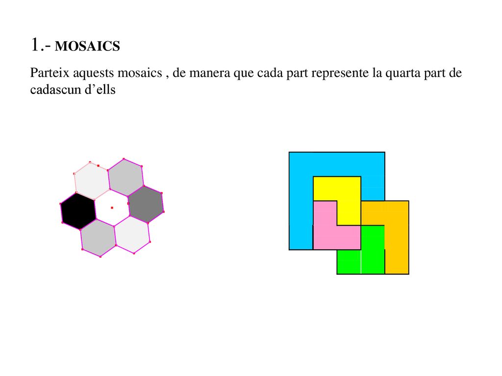 1.- MOSAICS Parteix aquests mosaics , de manera que cada part represente la quarta part de cadascun d’ells.