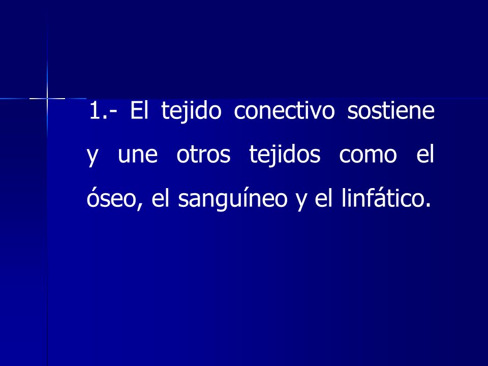 1.- El tejido conectivo sostiene y une otros tejidos como el óseo, el sanguíneo y el linfático.