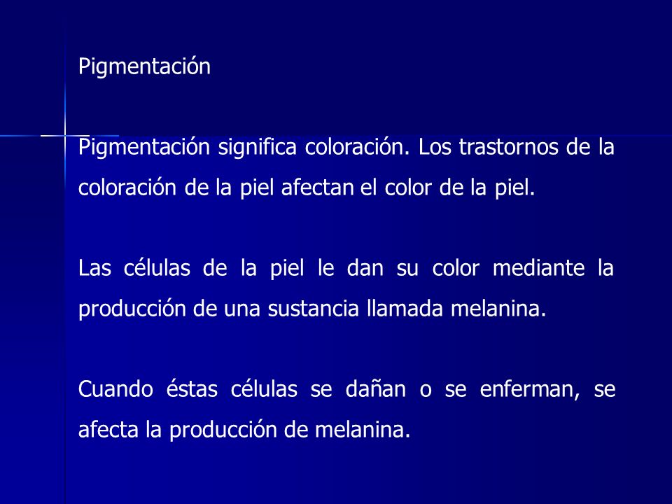 Pigmentación Pigmentación significa coloración. Los trastornos de la coloración de la piel afectan el color de la piel.