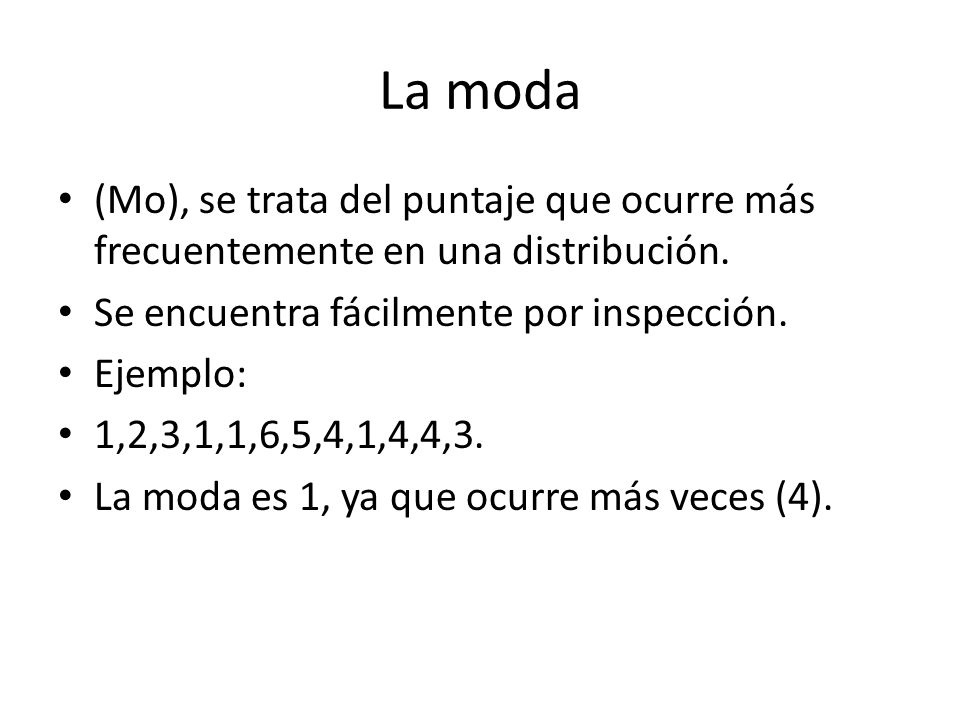 La moda (Mo), se trata del puntaje que ocurre más frecuentemente en una distribución. Se encuentra fácilmente por inspección.