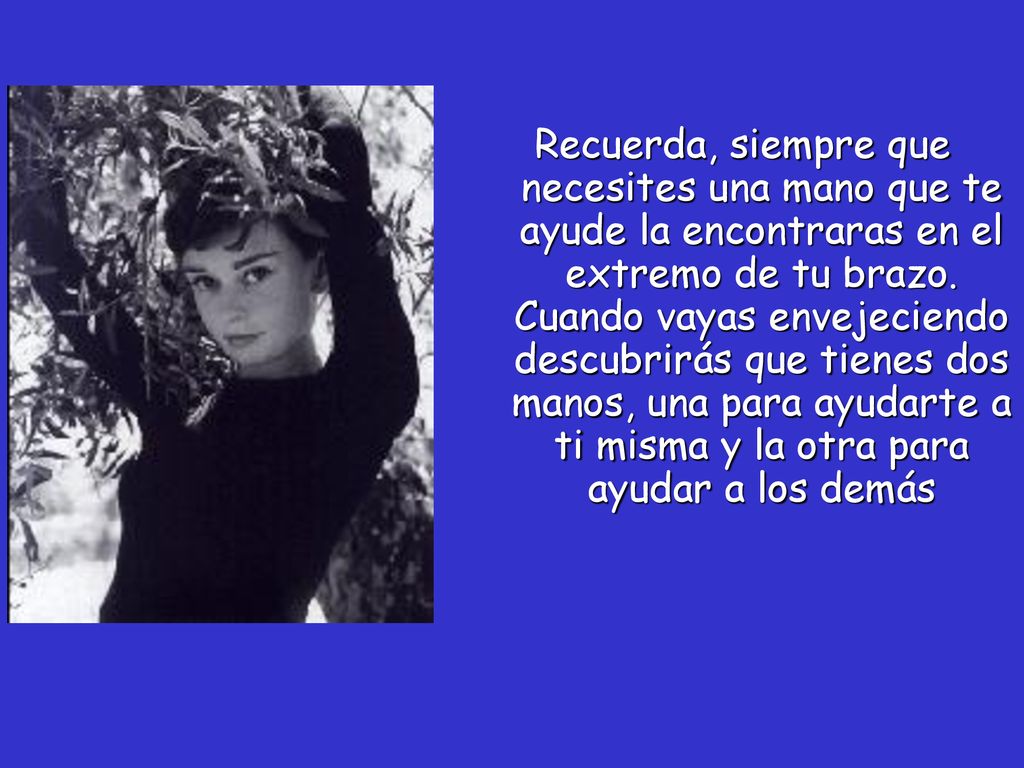 Recuerda, siempre que necesites una mano que te ayude la encontraras en el extremo de tu brazo.