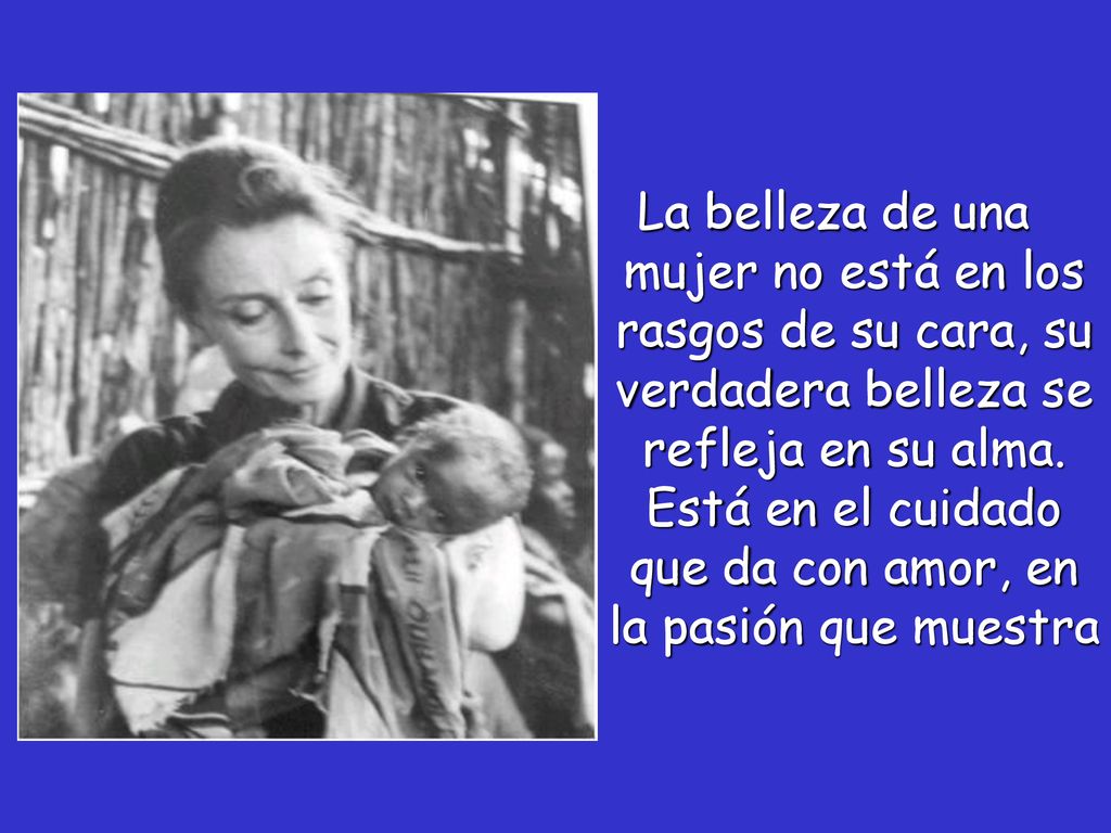 La belleza de una mujer no está en los rasgos de su cara, su verdadera belleza se refleja en su alma.