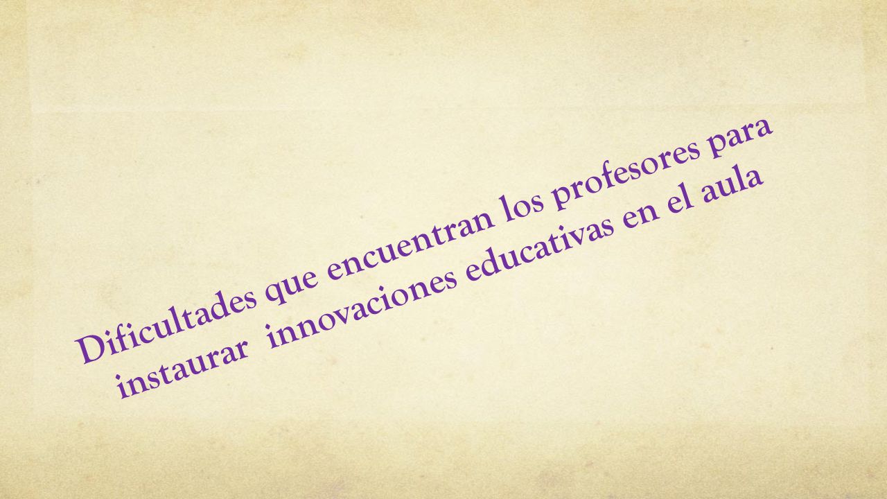 Dificultades que encuentran los profesores para instaurar innovaciones educativas en el aula