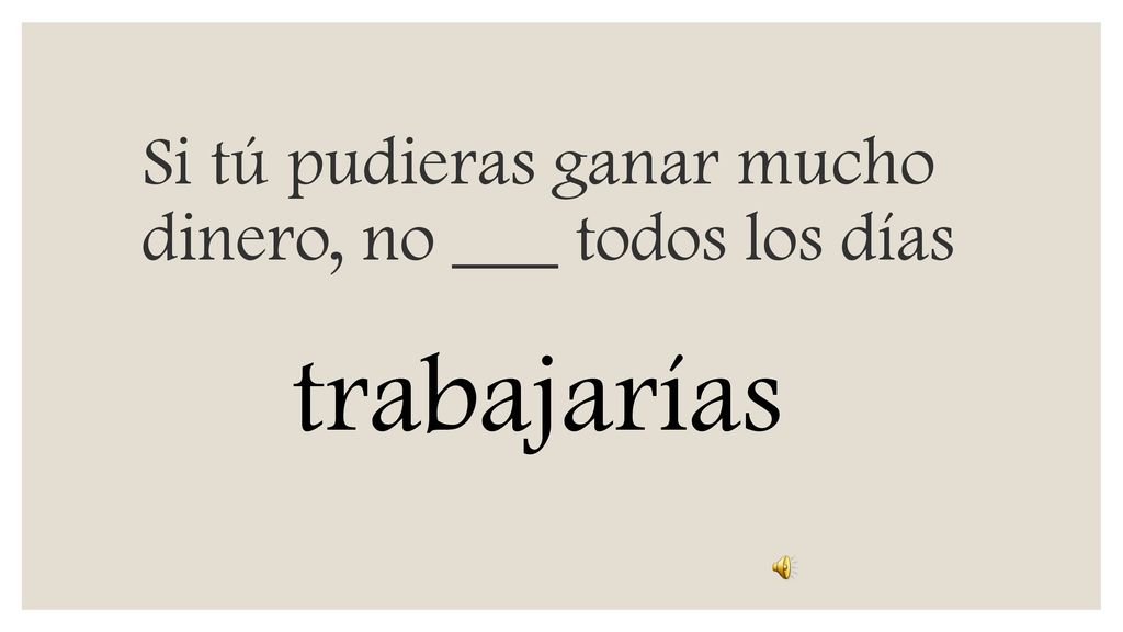 Si tú pudieras ganar mucho dinero, no ___ todos los días