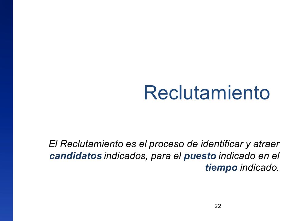 Reclutamiento El Reclutamiento es el proceso de identificar y atraer candidatos indicados, para el puesto indicado en el tiempo indicado.