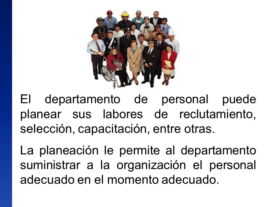 El departamento de personal puede planear sus labores de reclutamiento, selección, capacitación, entre otras.