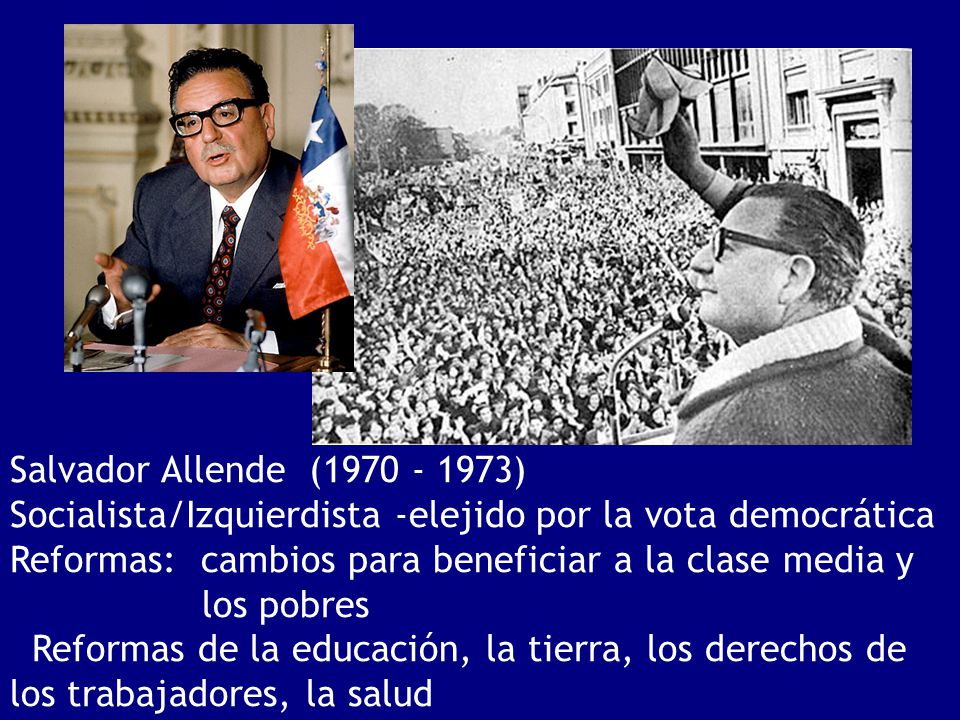Salvador Allende ( ) Socialista/Izquierdista -elejido por la vota democrática.