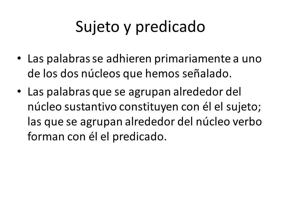 Sujeto y predicado Las palabras se adhieren primariamente a uno de los dos núcleos que hemos señalado.