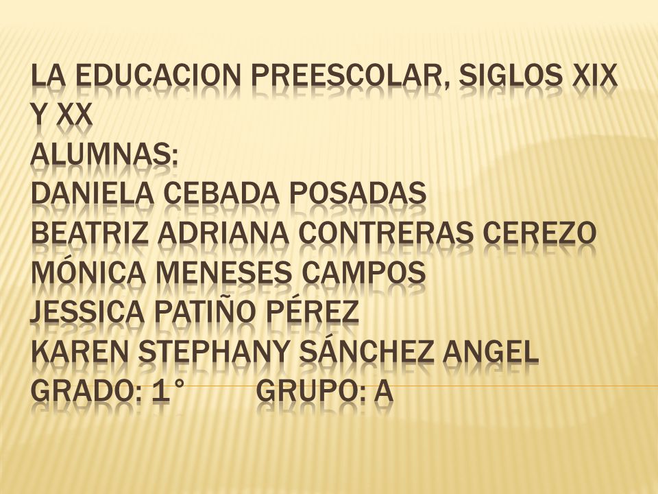 LA EDUCACION PREESCOLAR, SIGLOS XIX Y XX ALUMNAS: Daniela cebada posadas Beatriz Adriana Contreras cerezo Mónica meneses campos jessica patiño Pérez karen stephany Sánchez angel grado: 1° grupo: a