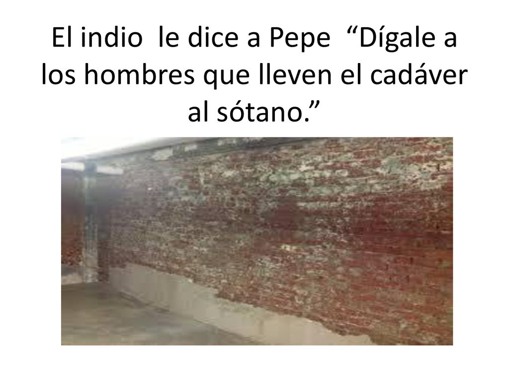 El indio le dice a Pepe Dígale a los hombres que lleven el cadáver al sótano.