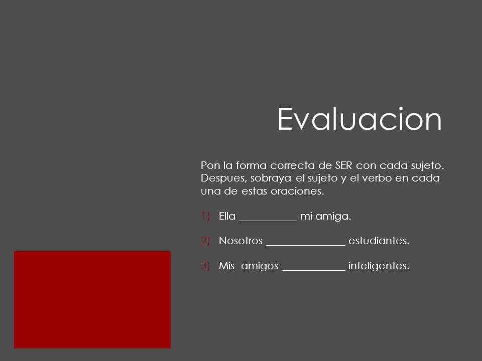 Evaluacion Pon la forma correcta de SER con cada sujeto. Despues, sobraya el sujeto y el verbo en cada una de estas oraciones.
