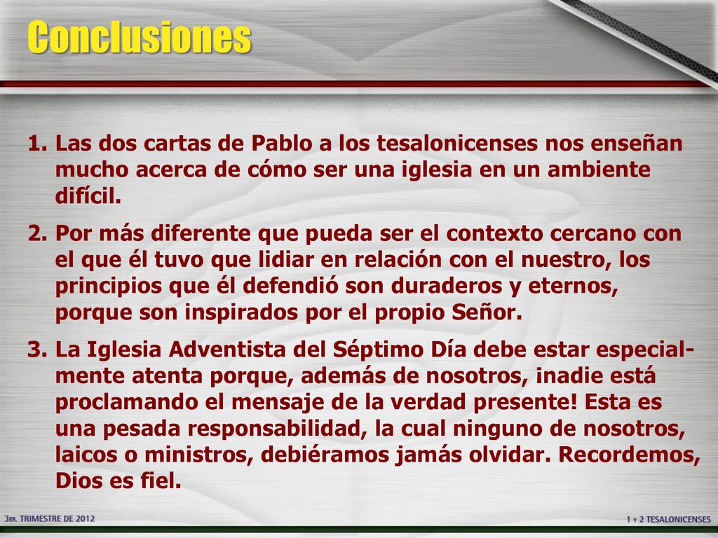 Conclusiones Las dos cartas de Pablo a los tesalonicenses nos enseñan mucho acerca de cómo ser una iglesia en un ambiente difícil.