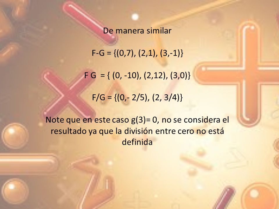 De manera similar F-G = {(0,7), (2,1), (3,-1)} F G = { (0, -10), (2,12), (3,0)} F/G = {(0,- 2/5), (2, 3/4)}