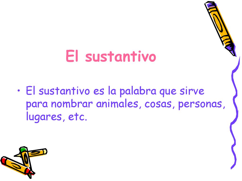 El sustantivo El sustantivo es la palabra que sirve para nombrar animales, cosas, personas, lugares, etc.